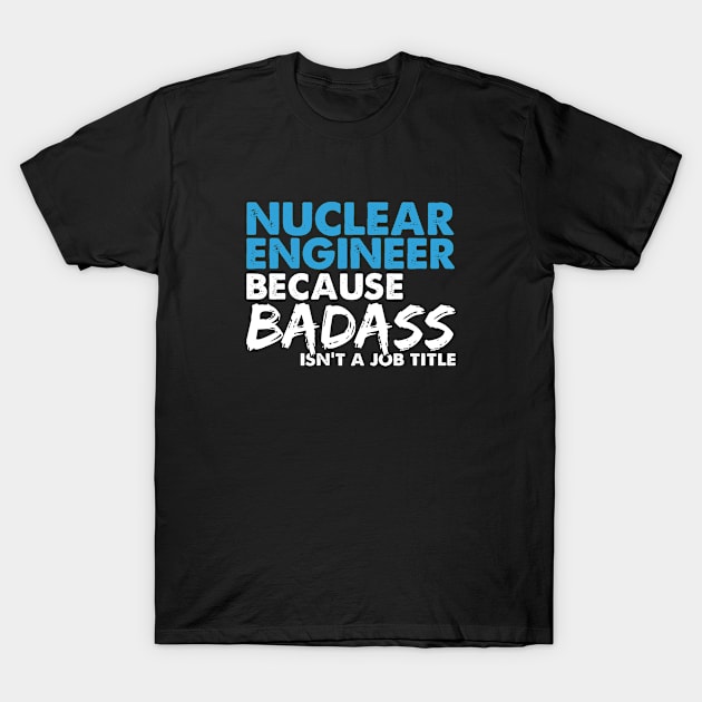 Nuclear engineer because badass isn't a job title. Suitable presents for him and her T-Shirt by SerenityByAlex